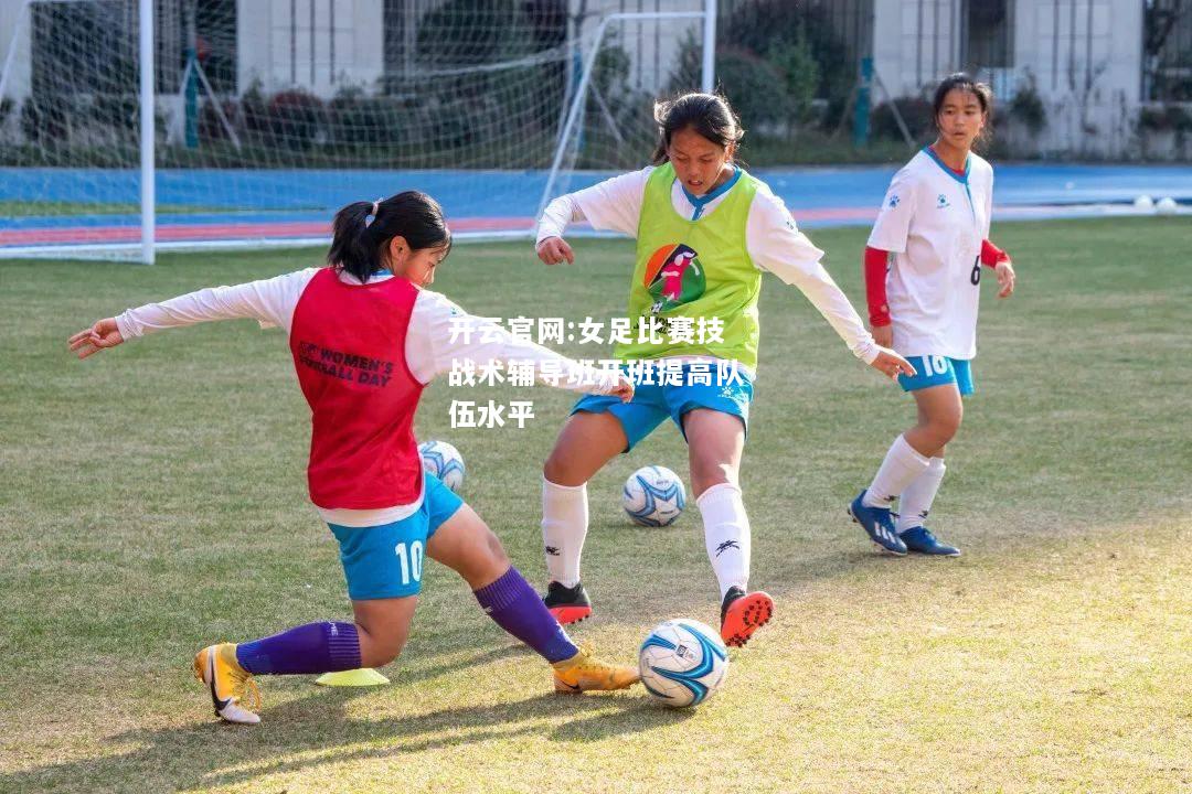 开云官网:女足比赛技战术辅导班开班提高队伍水平