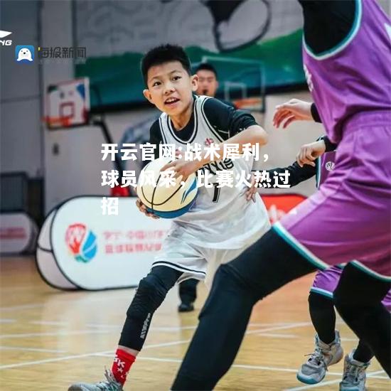 开云官网:战术犀利，球员风采，比赛火热过招