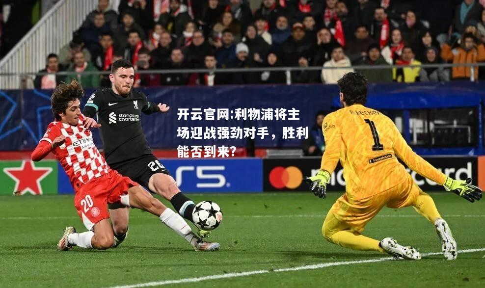开云官网:利物浦将主场迎战强劲对手，胜利能否到来？
