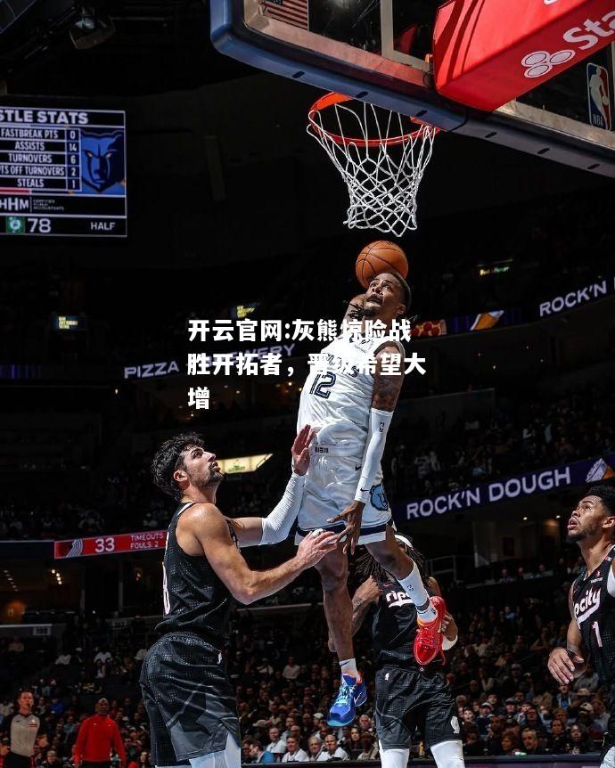 开云官网:灰熊惊险战胜开拓者，晋级希望大增
