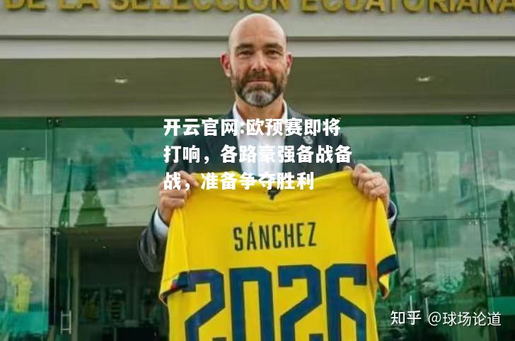 开云官网:欧预赛即将打响，各路豪强备战备战，准备争夺胜利