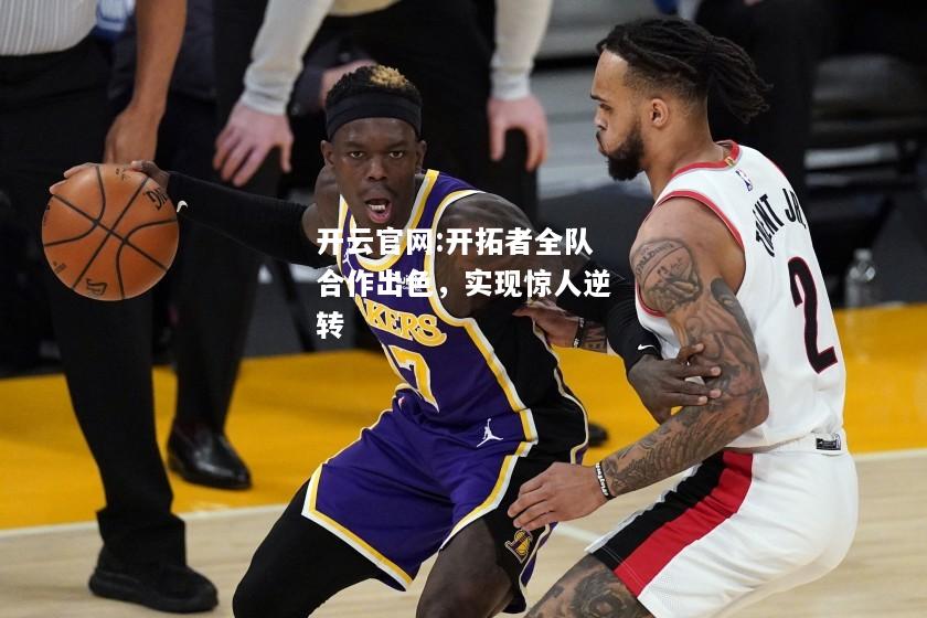 开云官网:开拓者全队合作出色，实现惊人逆转