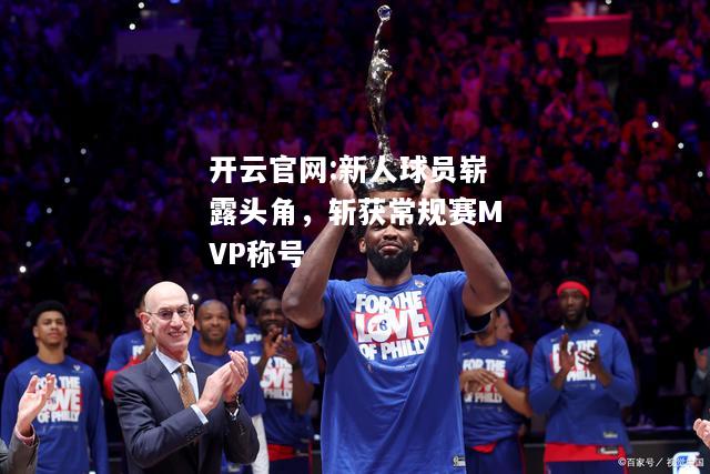 开云官网:新人球员崭露头角，斩获常规赛MVP称号