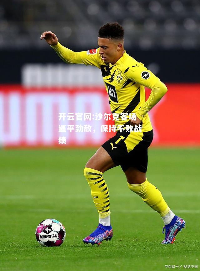开云官网:沙尔克客场逼平劲敌，保持不败战绩