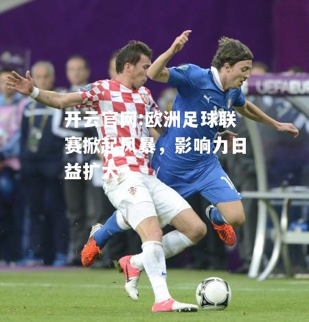开云官网:欧洲足球联赛掀起风暴，影响力日益扩大