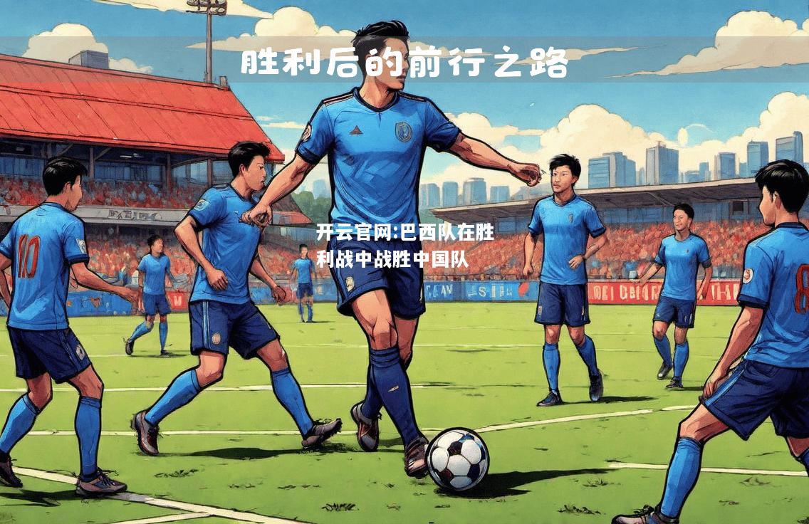 开云官网:巴西队在胜利战中战胜中国队