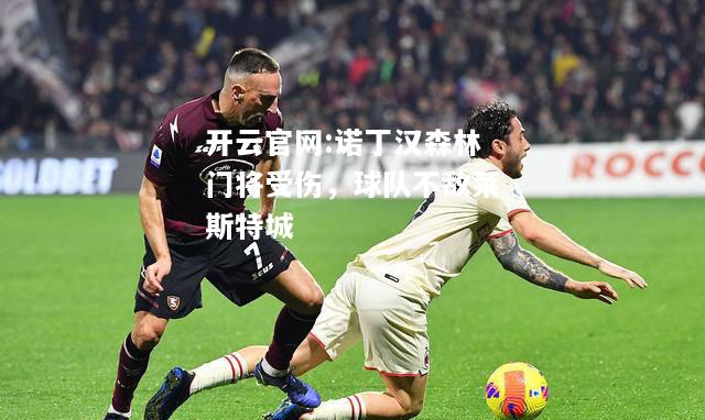 开云官网:诺丁汉森林门将受伤，球队不敌莱斯特城