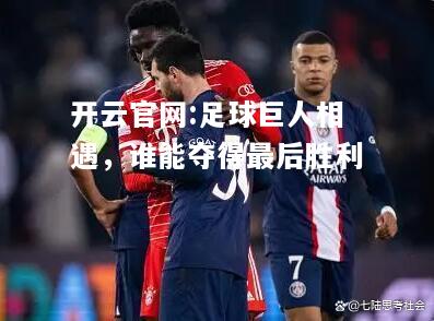 开云官网:足球巨人相遇，谁能夺得最后胜利