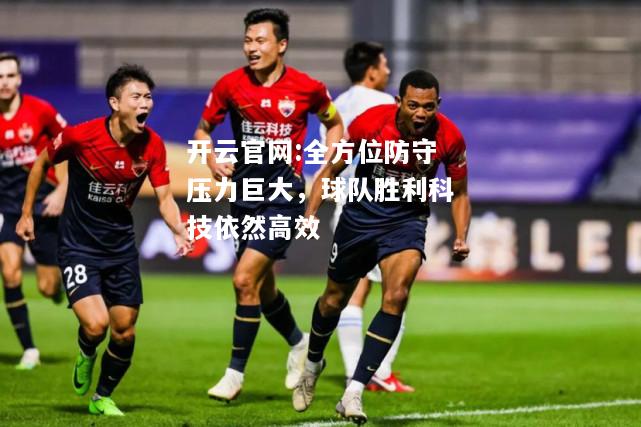 开云官网:全方位防守压力巨大，球队胜利科技依然高效
