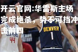 开云官网:华雷斯主场完成绝杀，势不可挡冲击前四
