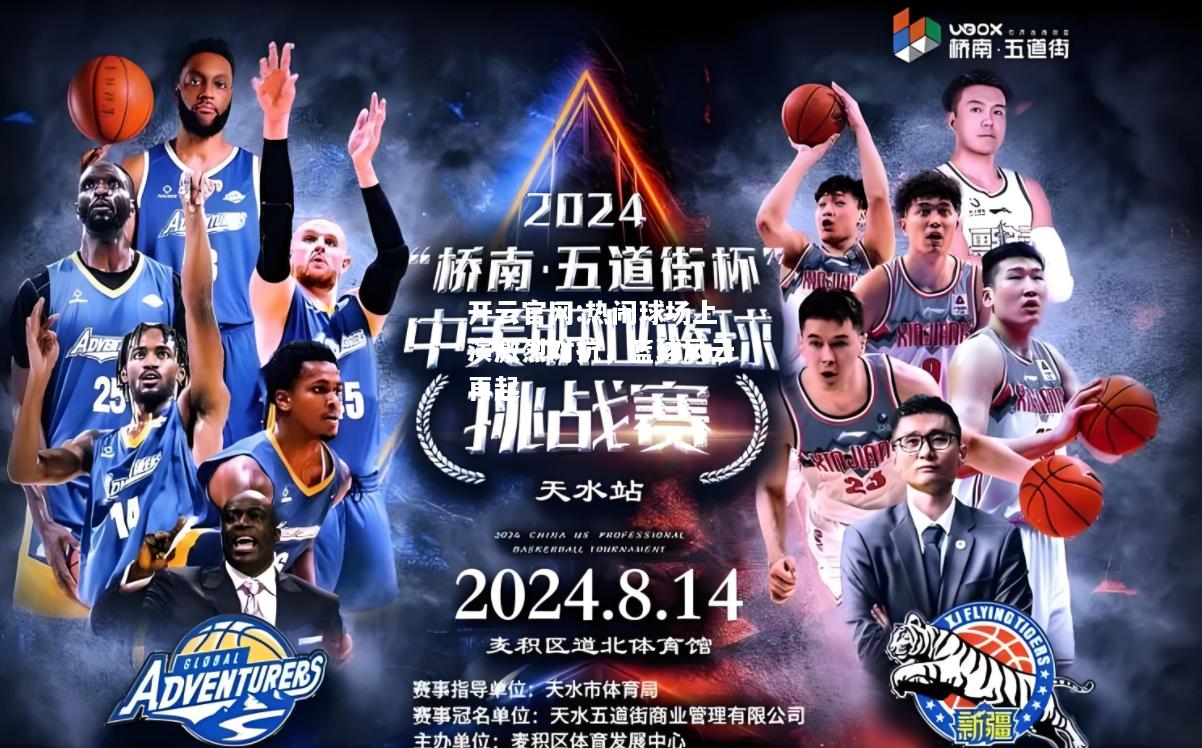 开云官网:热闹球场上演激烈对抗，篮球风云再起