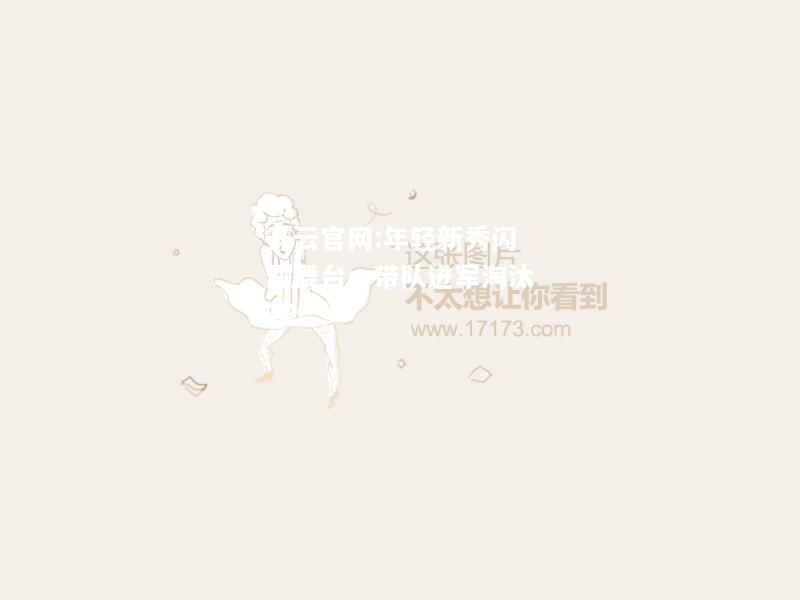 开云官网:年轻新秀闪耀舞台，带队进军淘汰赛