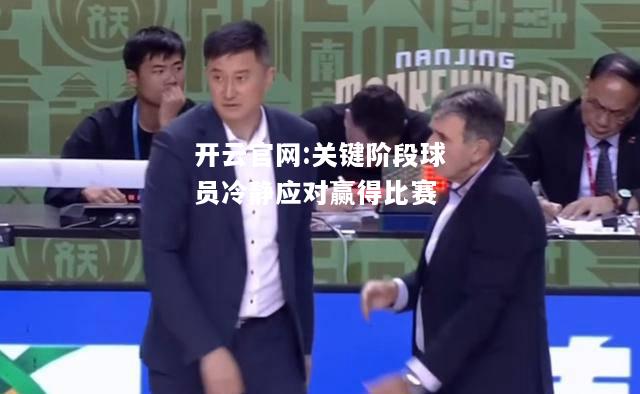 开云官网:关键阶段球员冷静应对赢得比赛