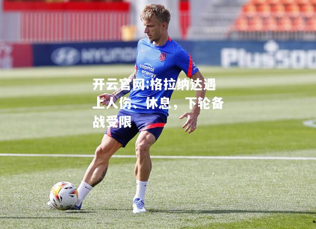 开云官网:格拉纳达遇上人伤、休息，下轮备战受限