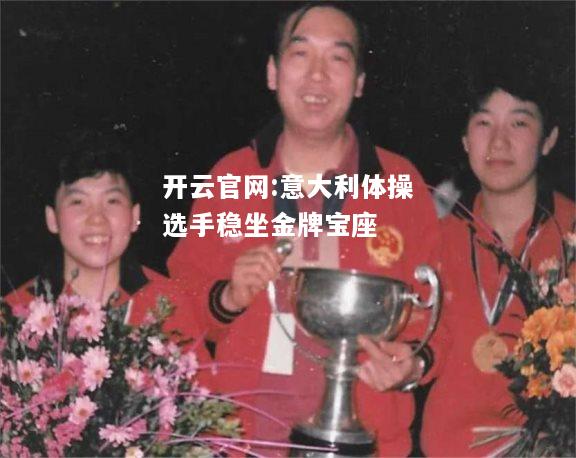 开云官网:意大利体操选手稳坐金牌宝座