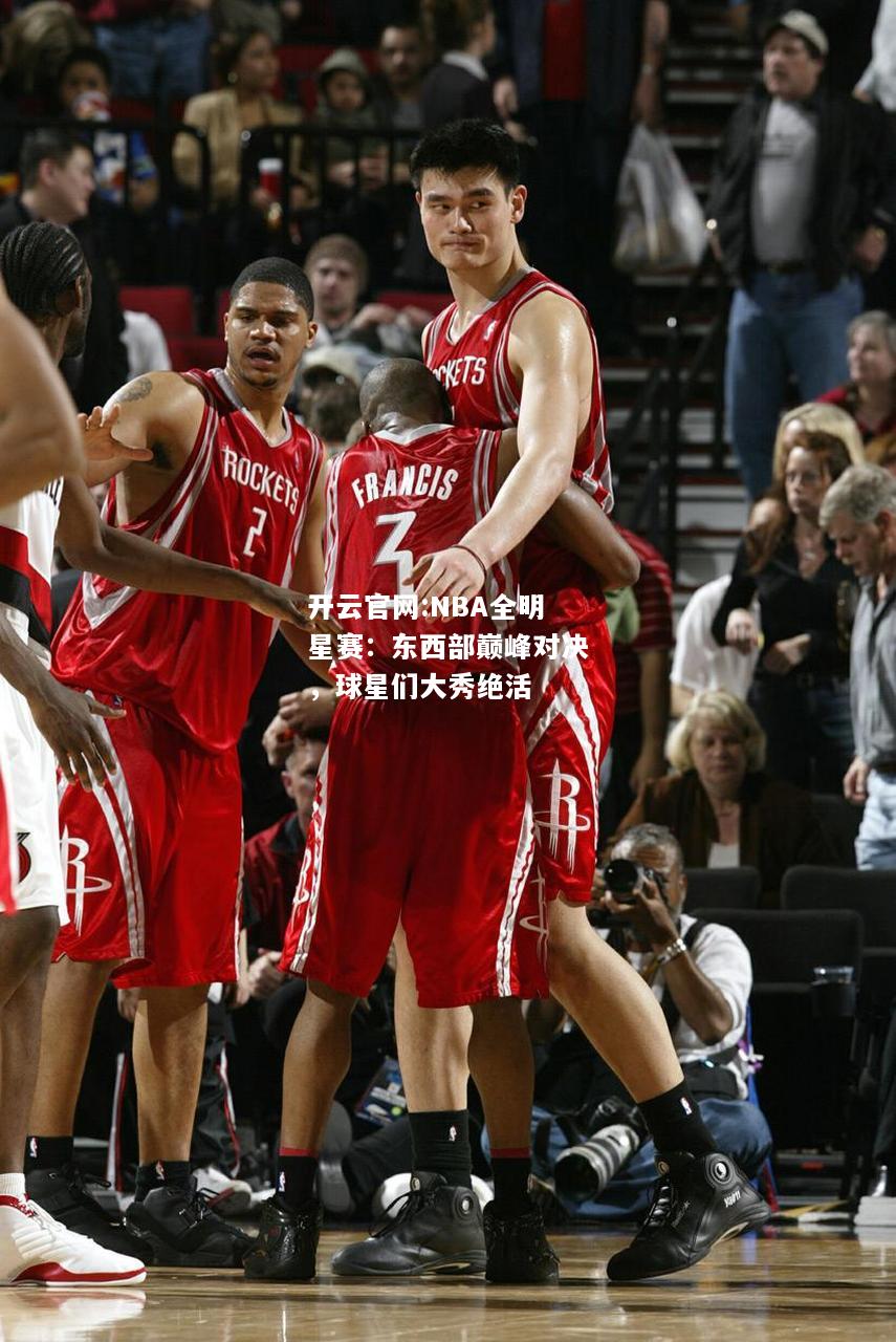 开云官网:NBA全明星赛：东西部巅峰对决，球星们大秀绝活