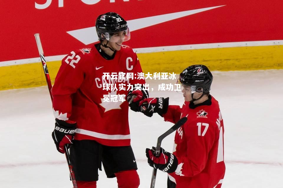 开云官网:澳大利亚冰球队实力突出，成功卫冕冠军
