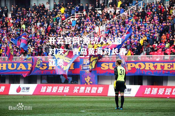 开云官网:激动人心的对决：青岛黄海对长春亚泰