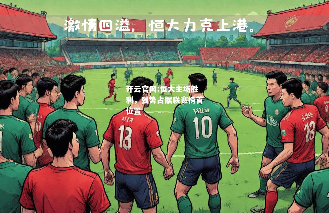 开云官网:恒大主场胜利，强势占据联赛榜首位置