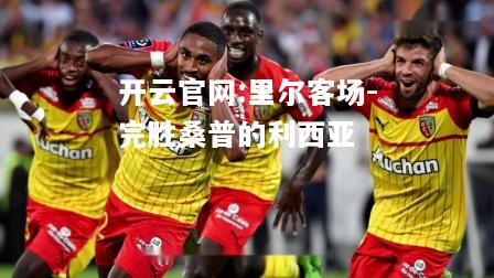 开云官网:里尔客场-完胜桑普的利西亚