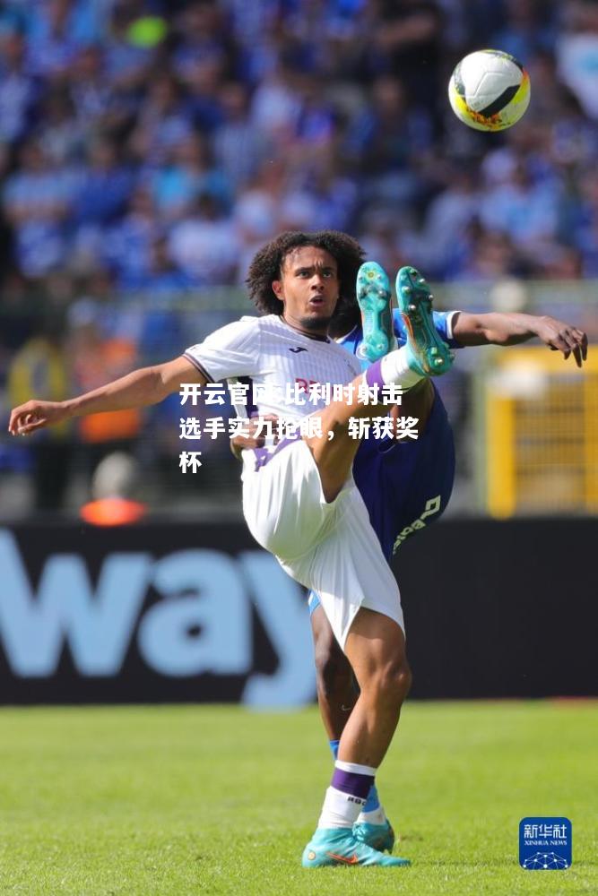 开云官网:比利时射击选手实力抢眼，斩获奖杯