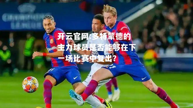 开云官网:多特蒙德的主力球员是否能够在下一场比赛中复出？