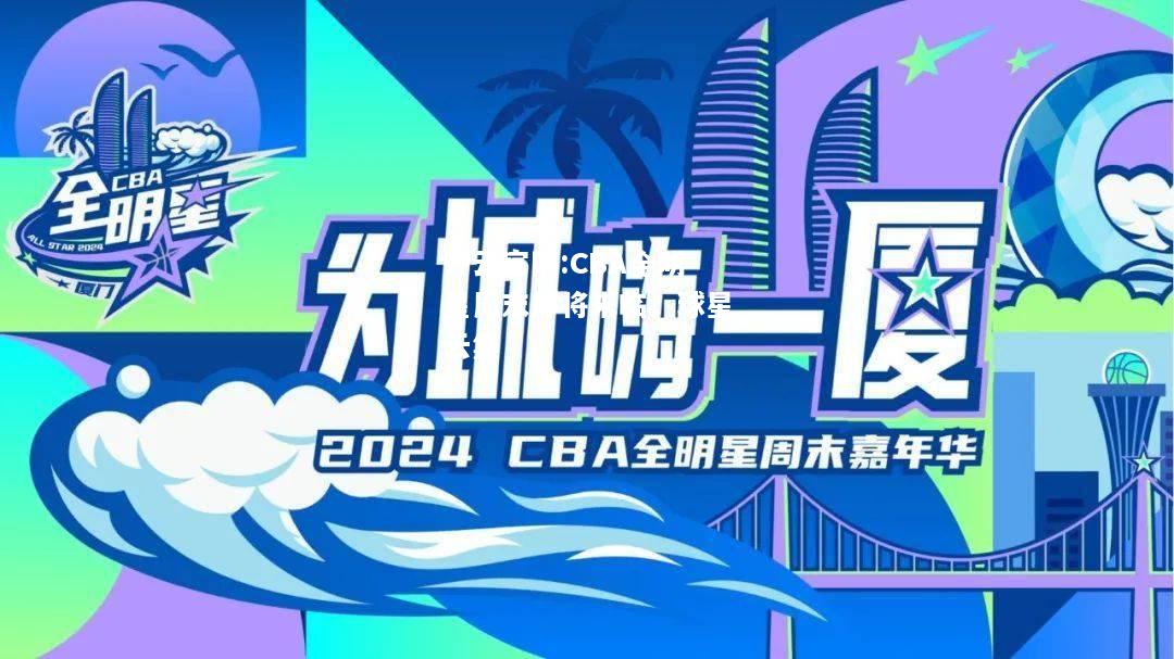 开云官网:CBA全明星周末即将来临，球星云集