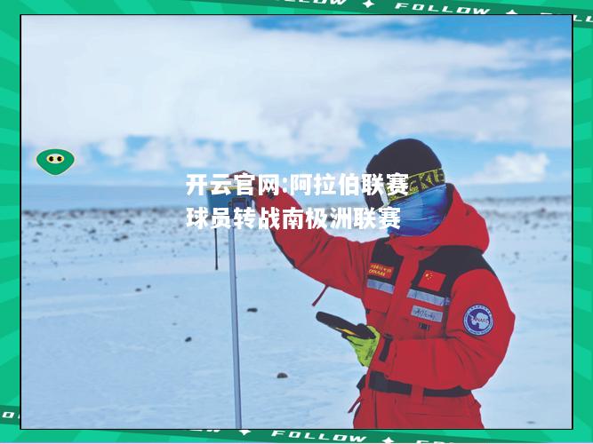 开云官网:阿拉伯联赛球员转战南极洲联赛