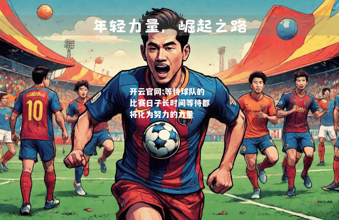 开云官网:等待球队的比赛日子长时间等待都将化为努力的力量