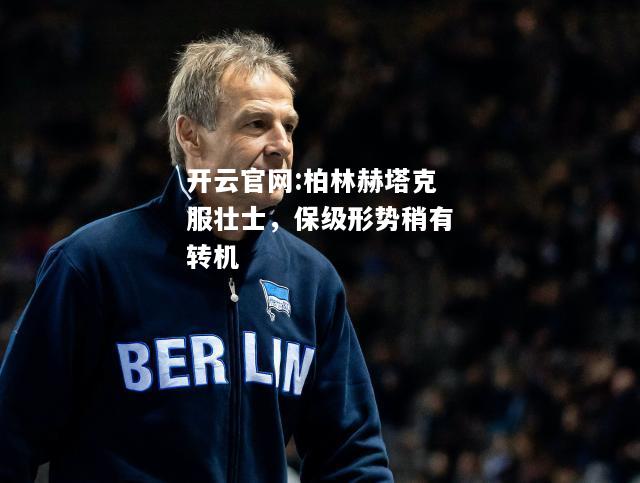 开云官网:柏林赫塔克服壮士，保级形势稍有转机