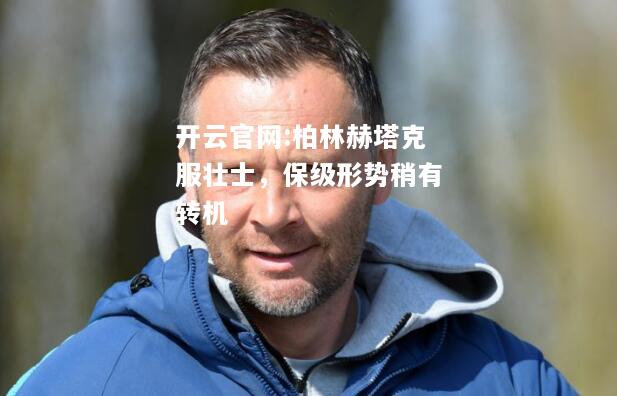 开云官网:柏林赫塔克服壮士，保级形势稍有转机
