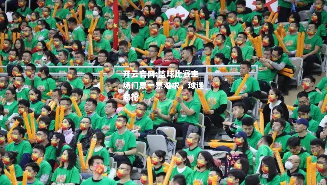 开云官网:篮球比赛主场门票一票难求，球迷疯抢