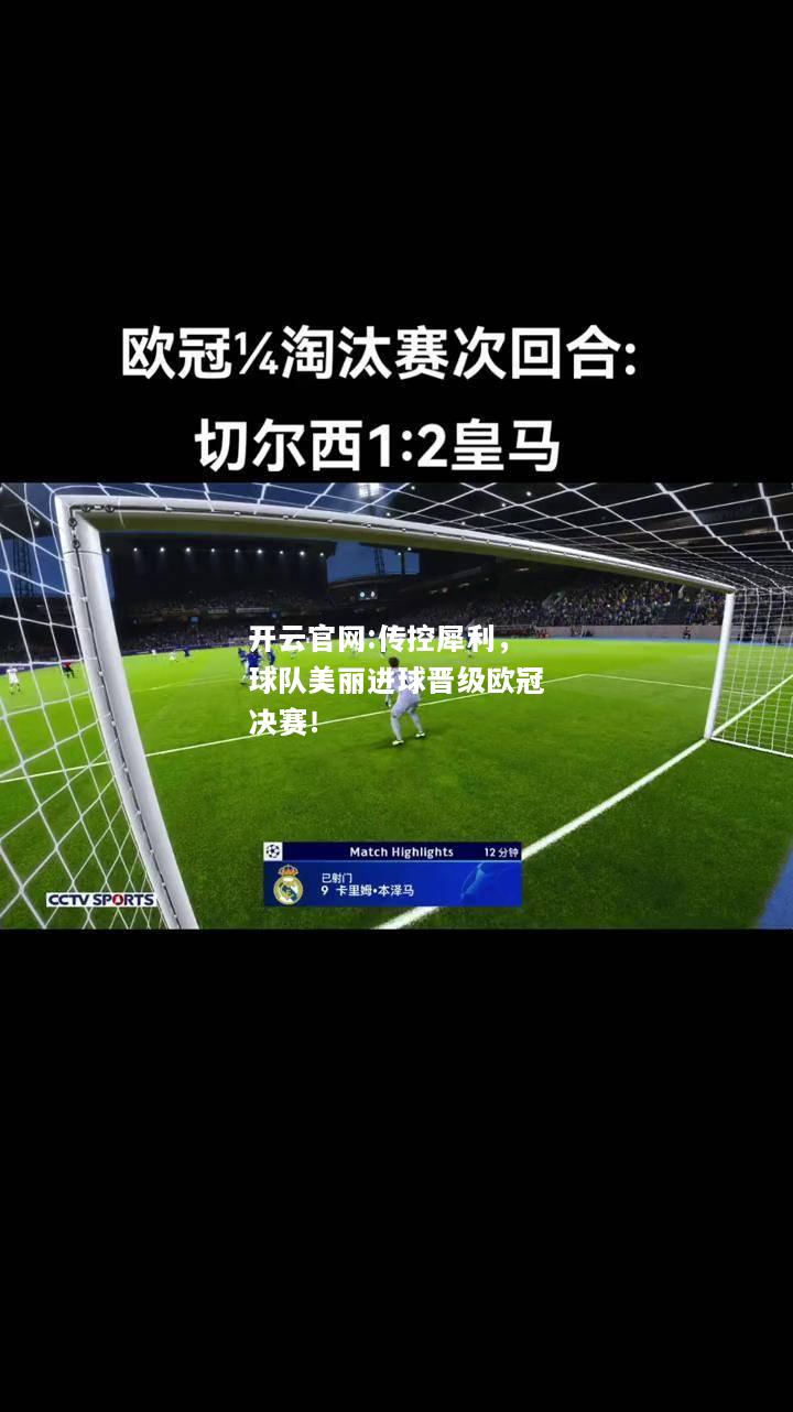 开云官网:传控犀利，球队美丽进球晋级欧冠决赛！