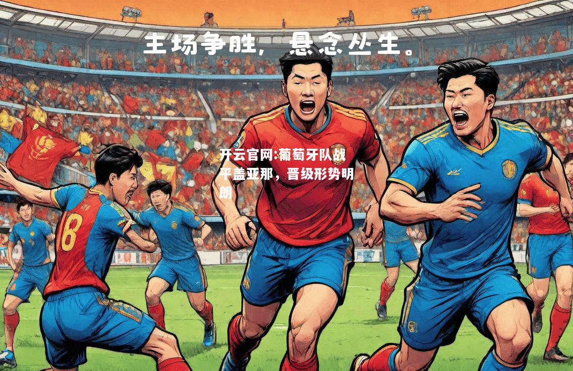 开云官网:葡萄牙队战平盖亚那，晋级形势明朗