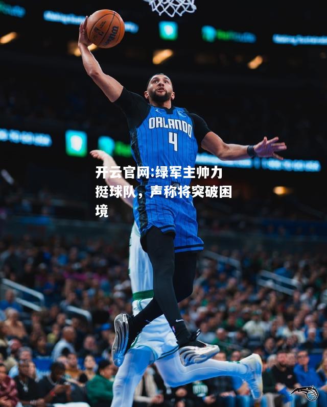 开云官网:绿军主帅力挺球队，声称将突破困境