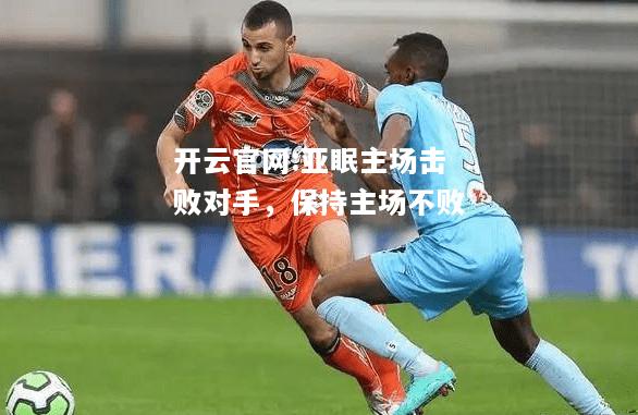 开云官网:亚眠主场击败对手，保持主场不败