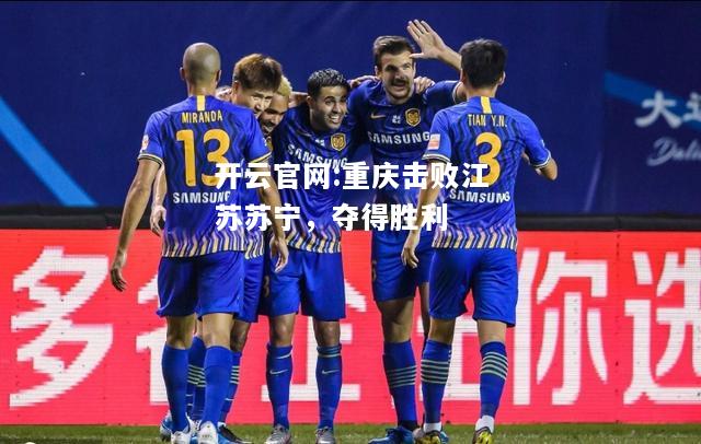 开云官网:重庆击败江苏苏宁，夺得胜利