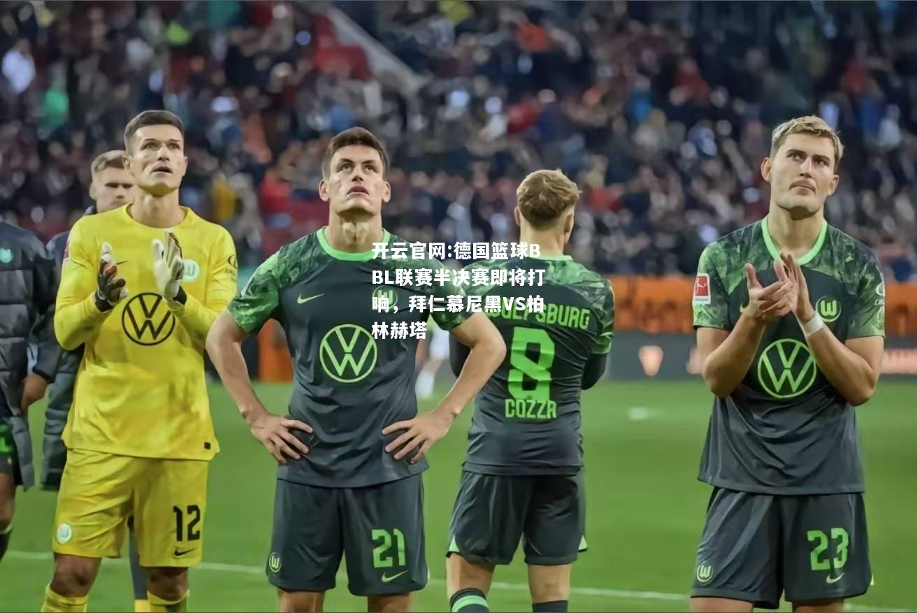 开云官网:德国篮球BBL联赛半决赛即将打响，拜仁慕尼黑VS柏林赫塔