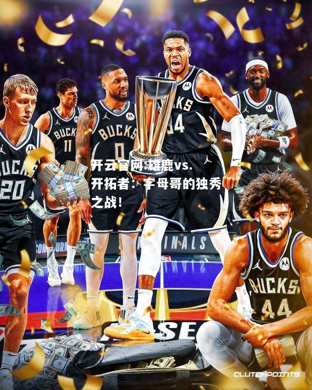 开云官网:雄鹿vs.开拓者：字母哥的独秀之战！