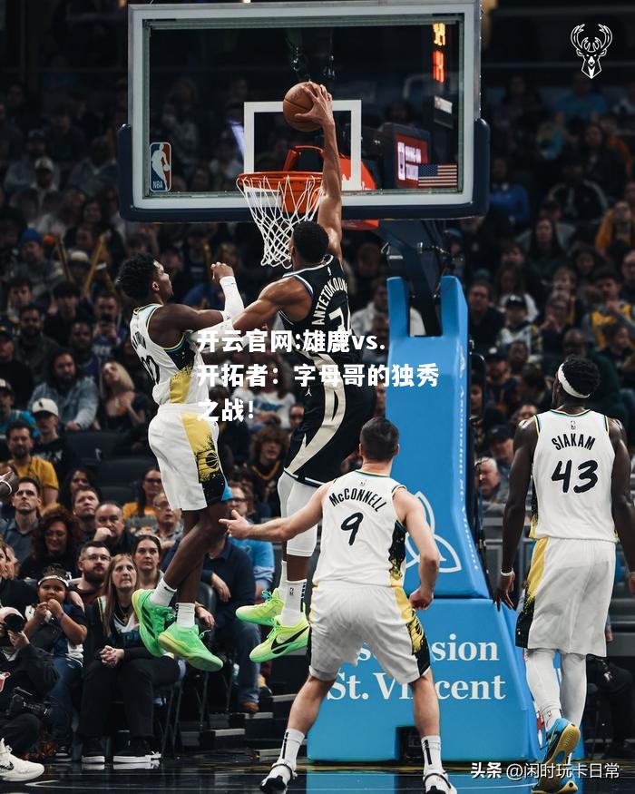 开云官网:雄鹿vs.开拓者：字母哥的独秀之战！