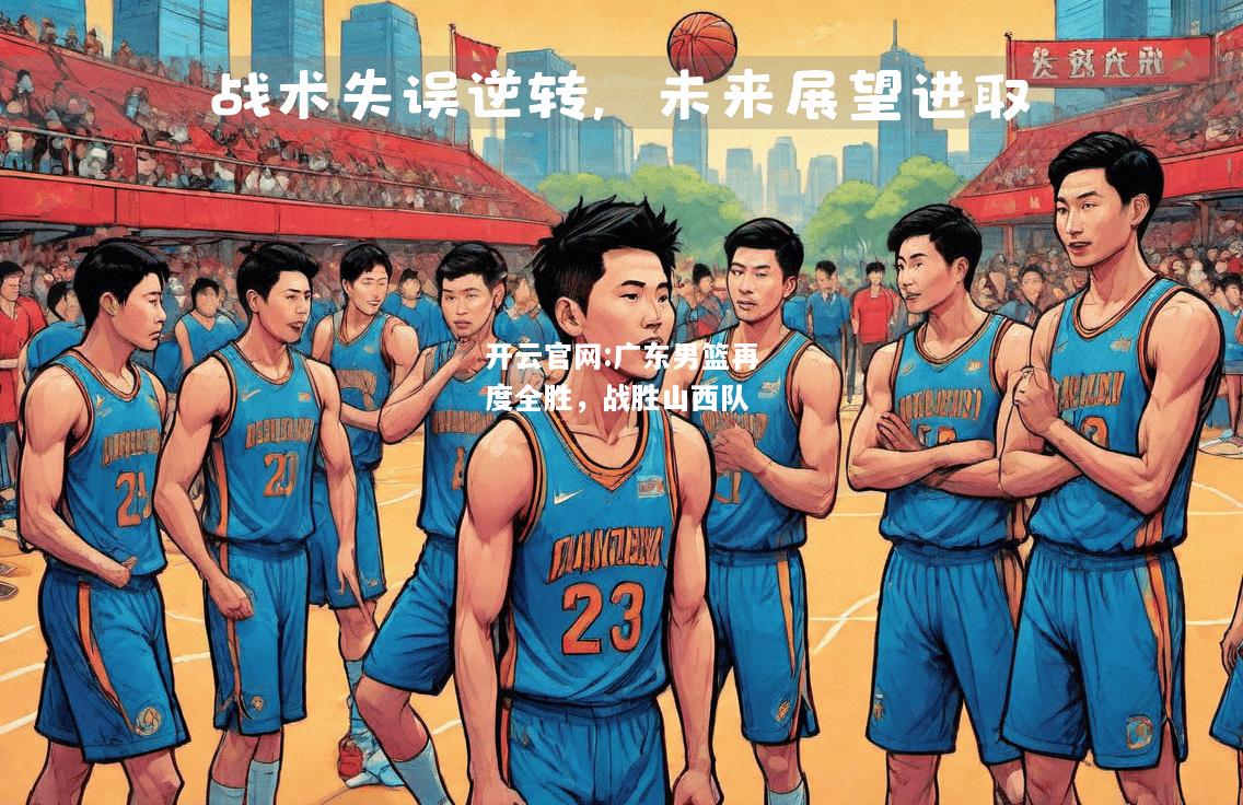 开云官网:广东男篮再度全胜，战胜山西队
