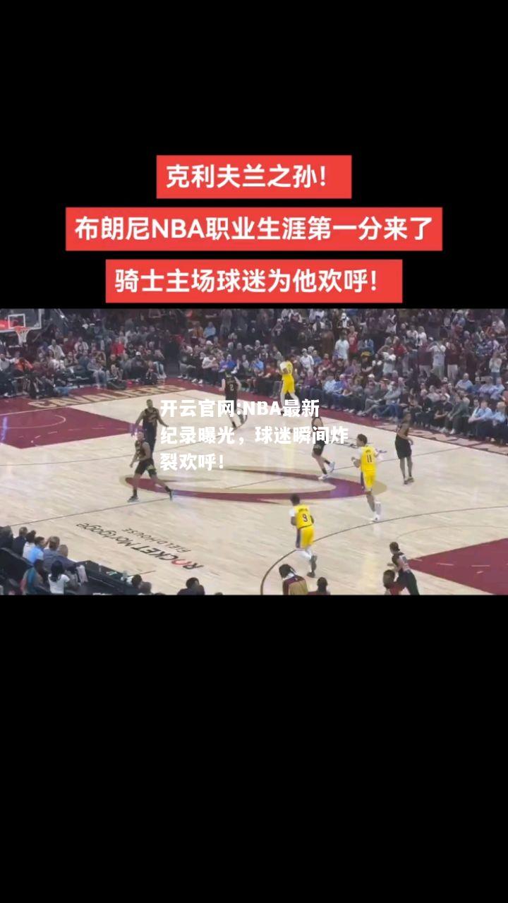 开云官网:NBA最新纪录曝光，球迷瞬间炸裂欢呼！