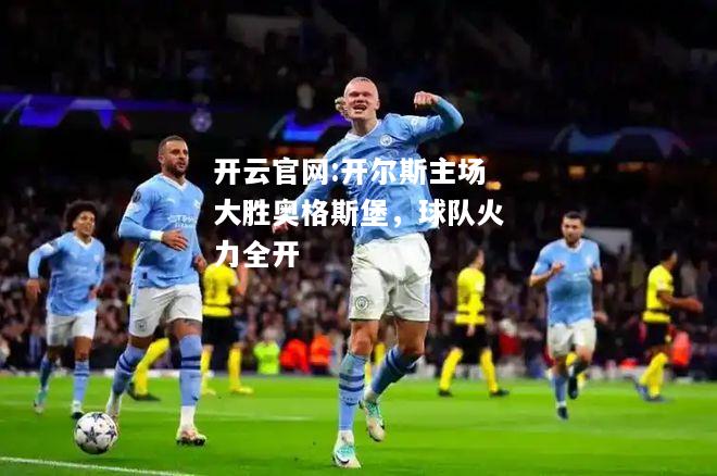 开云官网:开尔斯主场大胜奥格斯堡，球队火力全开