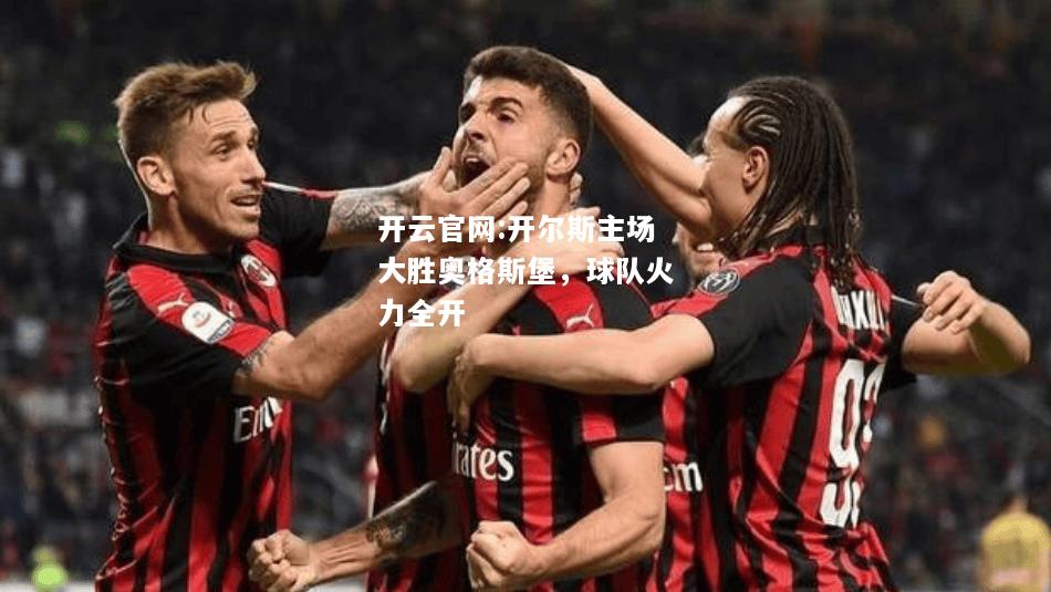 开云官网:开尔斯主场大胜奥格斯堡，球队火力全开