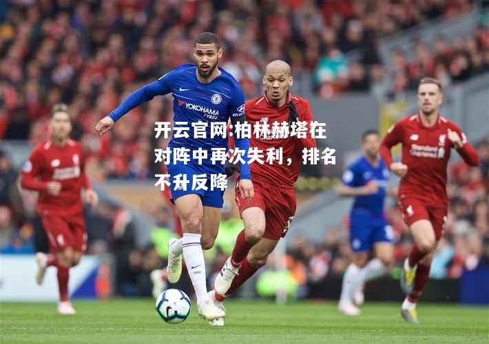 开云官网:柏林赫塔在对阵中再次失利，排名不升反降