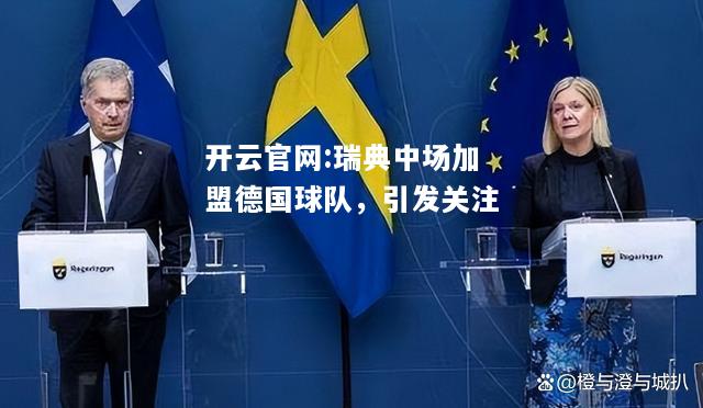 开云官网:瑞典中场加盟德国球队，引发关注