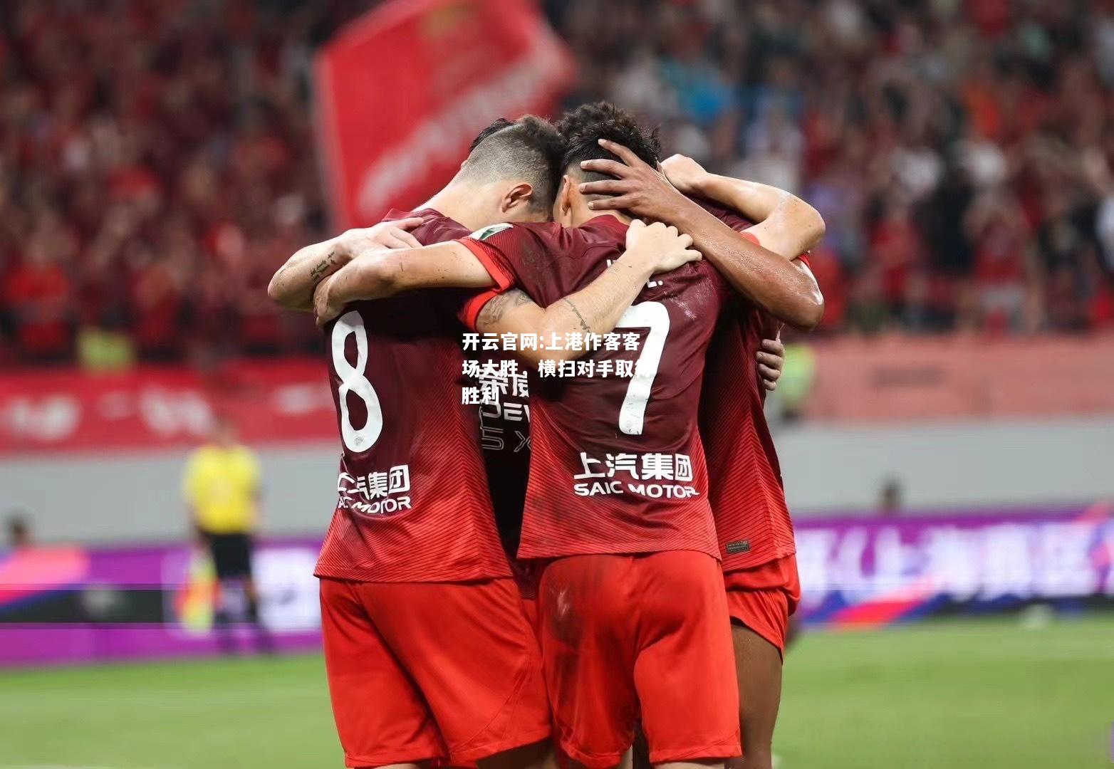开云官网:上港作客客场大胜，横扫对手取得胜利