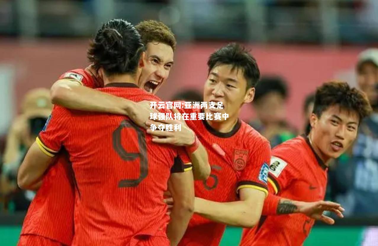 开云官网:亚洲两支足球强队将在重要比赛中争夺胜利