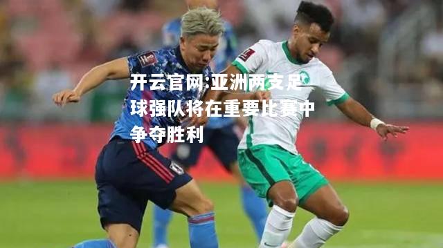 开云官网:亚洲两支足球强队将在重要比赛中争夺胜利