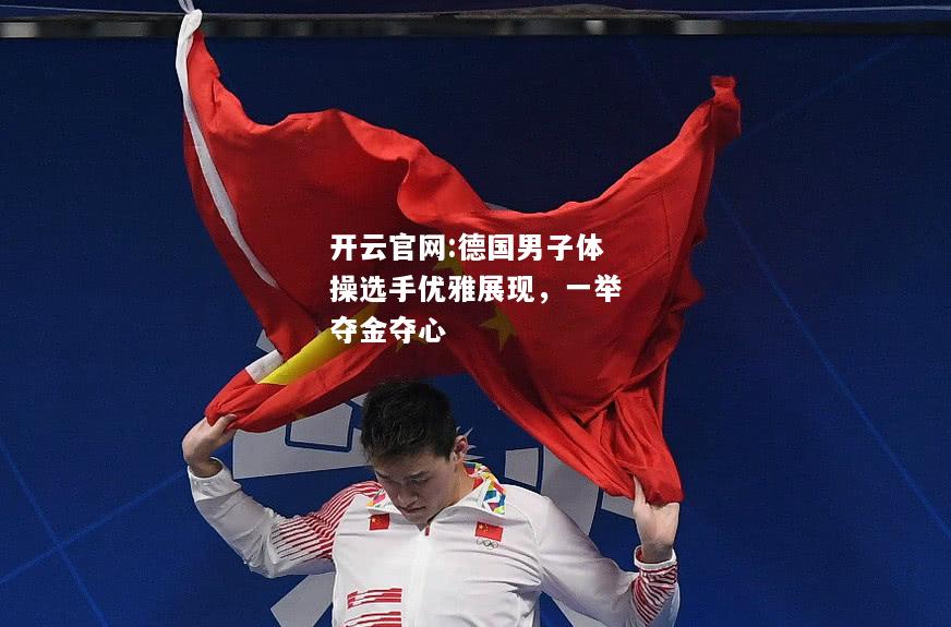 开云官网:德国男子体操选手优雅展现，一举夺金夺心